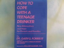 How to Cope with a Teenage Drinker: New Alternatives and Hope for Parents and Families