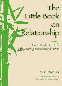 The Little Book on Relationship: How to Guide Your Life With Meaning, Purpose and Power