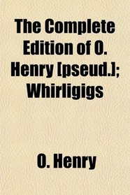 The Complete Edition of O. Henry [pseud.]; Whirligigs