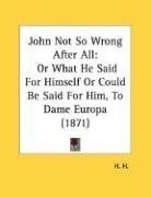 John Not So Wrong After All: Or What He Said For Himself Or Could Be Said For Him, To Dame Europa (1871)