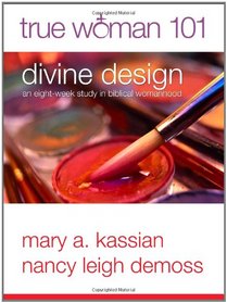 True Woman 101: Divine Design: An Eight-Week Study on Biblical Womanhood