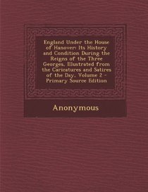 England Under the House of Hanover: Its History and Condition During the Reigns of the Three Georges, Illustrated from the Caricatures and Satires of the Day, Volume 2 - Primary Source Edition