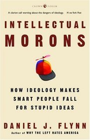 Intellectual Morons : How Ideology Makes Smart People Fall for Stupid Ideas