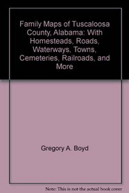 Family Maps of Tuscaloosa County, Alabama: With Homesteads, Roads, Waterways, Towns, Cemeteries, Railroads, and More