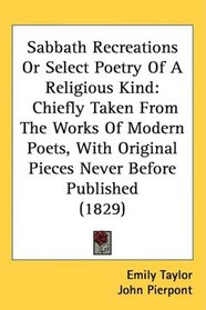 Sabbath Recreations Or Select Poetry Of A Religious Kind: Chiefly Taken From The Works Of Modern Poets, With Original Pieces Never Before Published (1829)