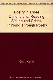 Poetry in Three Dimensions: Reading Writing and Critical Thinking Through Poetry