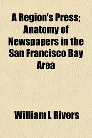 A Region's Press; Anatomy of Newspapers in the San Francisco Bay Area