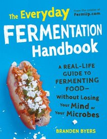 The Everyday Fermentation Handbook: A Real-Life Guide to Fermenting Food--Without Losing Your Mind or Your Microbes