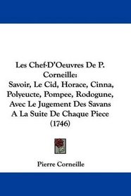 Les Chef-D'Oeuvres De P. Corneille: Savoir, Le Cid, Horace, Cinna, Polyeucte, Pompee, Rodogune, Avec Le Jugement Des Savans A La Suite De Chaque Piece (1746) (French Edition)