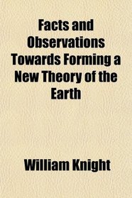 Facts and Observations Towards Forming a New Theory of the Earth