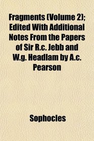 Fragments (Volume 2); Edited With Additional Notes From the Papers of Sir R.c. Jebb and W.g. Headlam by A.c. Pearson