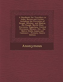 A Handbook for Travellers in India, Burma and Ceylon: Including the Provinces of Bengal, Bombay, and Madras, the Punjab, North-West Provinces, ... Assam and Cashmere - Primary Source Edition