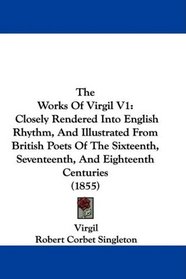 The Works Of Virgil V1: Closely Rendered Into English Rhythm, And Illustrated From British Poets Of The Sixteenth, Seventeenth, And Eighteenth Centuries (1855)