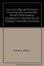 Low-Risk, High-Performance Investing With Convertible Bonds: Profit-Making Strategies for Identifying and Trading Convertible Securities