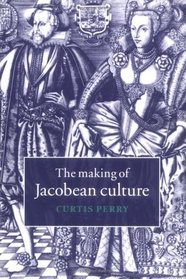 The Making of Jacobean Culture : James I and the Renegotiation of Elizabethan Literary Practice