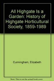All Highgate Is a Garden: History of Highgate Horticultural Society, 1859-1989