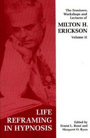 Life-Reframing in Hypnosis (Seminars, Workshops and Lectures of Milton H. Erickson) (v. 2)