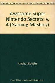 Awesome Super Nintendo Secrets 4 (Gaming Mastery) (v. 4)