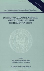 Institutional and Procedural Aspects of Mass Claims Settlement Systems (Permanent Court Papers of Arbitration/Peace Papers)