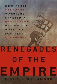 Renegades of the Empire : How Three Software Warriors Started a Revolution Behind the Walls of Fortress Microsoft