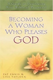 Becoming a Woman Who Pleases God: A Guide to Developing Your Biblical Potential