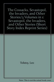 The Cossacks, Sevastopol, the Invaders, and Other Stories/3 Volumes in 1: Sevastopol, the Invaders, and Other Stories (Short Story Index Reprint Series)