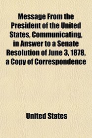 Message From the President of the United States, Communicating, in Answer to a Senate Resolution of June 3, 1878, a Copy of Correspondence