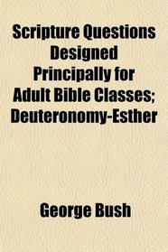 Scripture Questions Designed Principally for Adult Bible Classes; Deuteronomy-Esther