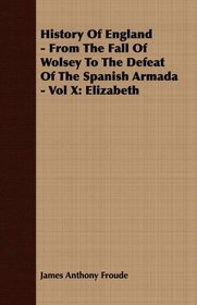 History Of England - From The Fall Of Wolsey To The Defeat Of The Spanish Armada - Vol X: Elizabeth
