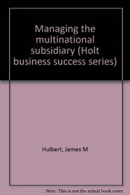 Managing the multinational subsidiary (Holt business success series)