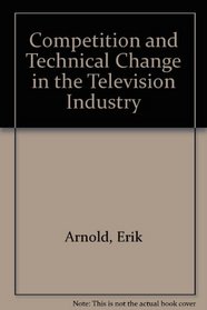 Competition and Technological Change in the Television Industry: An Empirical Evaluation of Theories of the Firm