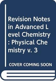 Revision Notes in Advanced Level Chemistry: Physical Chemistry v. 3