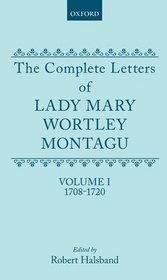 The Complete Letters of Lady Mary Wortley Montagu: Volume I: 1708-1720