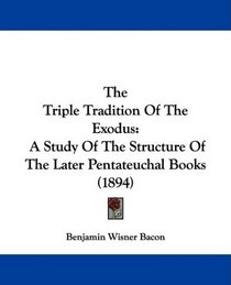 The Triple Tradition Of The Exodus: A Study Of The Structure Of The Later Pentateuchal Books (1894)