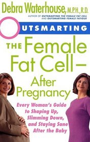 Outsmarting the Female Fat Cell After Pregnancy : Every Woman's Guide to Shaping Up, Slimming Down, and Staying Sane After the Baby