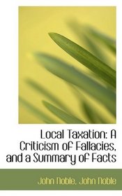 Local Taxation: A Criticism of Fallacies, and a Summary of Facts