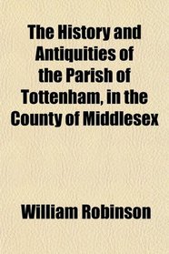 The History and Antiquities of the Parish of Tottenham, in the County of Middlesex