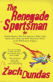 The Renegade Sportsman: Drunken Runners, Bike Polo Superstars, Roller Derby Rebels, Killer Birds and Other Uncommon Thrills on the Wild Frontier of Sports