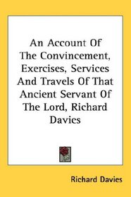 An Account Of The Convincement, Exercises, Services And Travels Of That Ancient Servant Of The Lord, Richard Davies