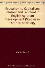 Feudalism to Capitalism: Peasant and Landlord in English Agrarian Development (Studies in historical sociology)