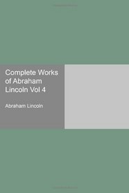 Complete Works of Abraham Lincoln Vol 4
