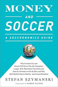 Money and Soccer: A Soccernomics Guide: Why Swansea City and Brescia Will Never Win the Champions? League, Why Manchester City, Roma, and Paris St. ... Madrid, Bayern Munich, and Arsenal Dominate