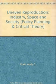 Uneven Re-production: Industry, Space and Society (Policy, Planning and Critical Theory)