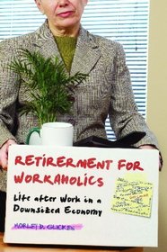 Retirement for Workaholics: Life after Work in a Downsized Economy