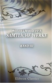 Wilhelm Hauff's Smtliche Werke: Mit des Dichters Leben von Gustav Schwab (1792-1850). Illustriert von Carl Offterdinger (1829-1889). Band 3 (German Edition)