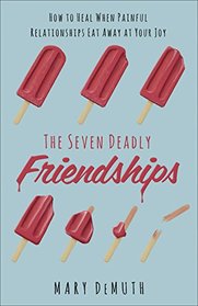 The Seven Deadly Friendships: How to Heal When Painful Relationships Eat Away at Your Joy