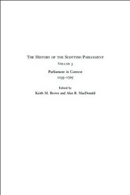 History of the Scottish Parliament: Parliament in Context, 1235-1707 (Volume 3) (Edinburgh History of the Scottish Parliament) (vol 3)