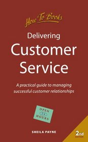 Delivering Customer Service: A Practical Guide to Managing Successful Customer Relationships (How to)