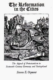 The Reformation in the Cities : The Appeal of Protestantism to Sixteenth-Century Germany and Switzerland