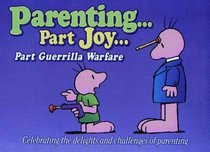 Parenting: Part Joy, Part Guerrilla Warfare : Celebrating the Delights and Challenges of Parenting